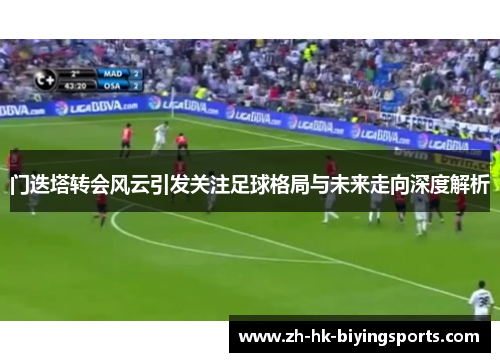 门迭塔转会风云引发关注足球格局与未来走向深度解析 门迭塔转会风云引发关注足球格局与未来走向深度解析