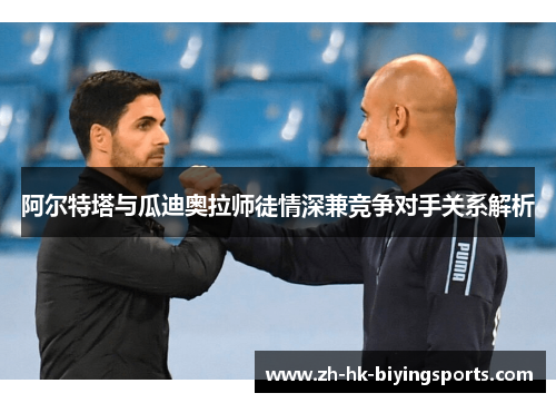 阿尔特塔与瓜迪奥拉师徒情深兼竞争对手关系解析 阿尔特塔与瓜迪奥拉师徒情深兼竞争对手关系解析