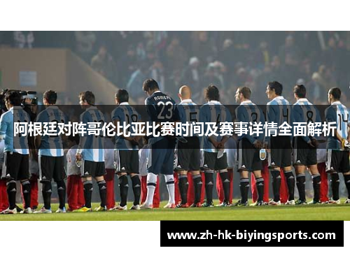 阿根廷对阵哥伦比亚比赛时间及赛事详情全面解析 阿根廷对阵哥伦比亚比赛时间及赛事详情全面解析