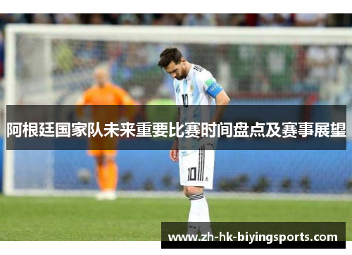 阿根廷国家队未来重要比赛时间盘点及赛事展望 阿根廷国家队未来重要比赛时间盘点及赛事展望