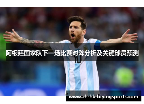 阿根廷国家队下一场比赛对阵分析及关键球员预测 阿根廷国家队下一场比赛对阵分析及关键球员预测