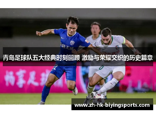 青岛足球队五大经典时刻回顾 激励与荣耀交织的历史篇章