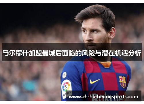 马尔穆什加盟曼城后面临的风险与潜在机遇分析