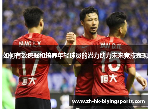 如何有效挖掘和培养年轻球员的潜力助力未来竞技表现