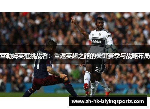 富勒姆英冠挑战者：重返英超之路的关键赛季与战略布局